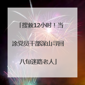 搜救12小时！当涂党员干部深山寻回八旬迷路老人