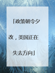 政策朝令夕改，美国正在失去方向