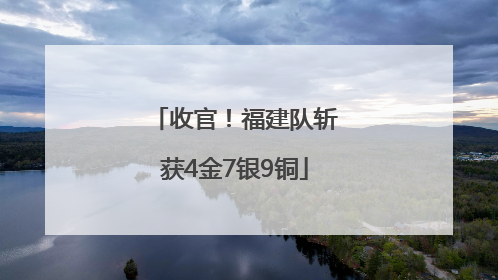 收官！福建队斩获4金7银9铜