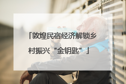 敦煌民宿经济解锁乡村振兴“金钥匙”