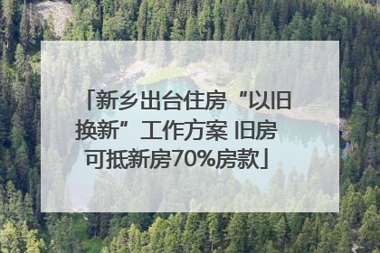 新乡出台住房“以旧换新”工作方案 旧房可抵新房70%房款