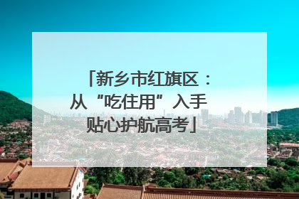 新乡市红旗区：从“吃住用”入手 贴心护航高考