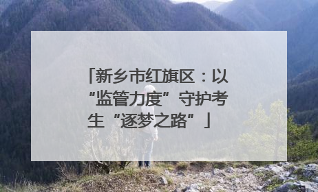 新乡市红旗区：以“监管力度”守护考生“逐梦之路”