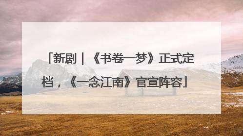 新剧｜《书卷一梦》正式定档，《一念江南》官宣阵容