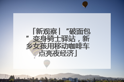 新观察│“破面包”变身骑士驿站，新乡女孩用移动咖啡车点亮夜经济