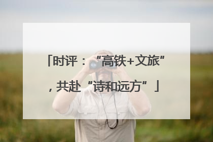 时评：“高铁+文旅”，共赴“诗和远方”