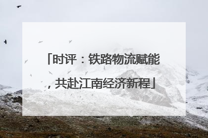 时评：铁路物流赋能，共赴江南经济新程