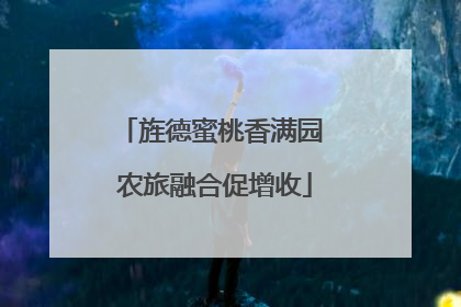 旌德蜜桃香满园 农旅融合促增收