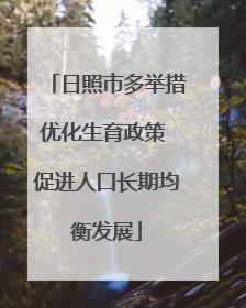 日照市多举措优化生育政策 促进人口长期均衡发展