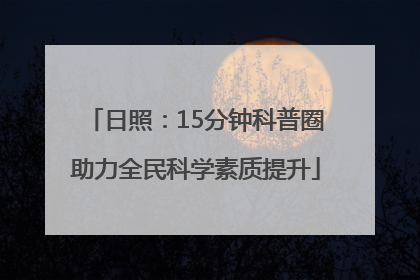 日照：15分钟科普圈助力全民科学素质提升