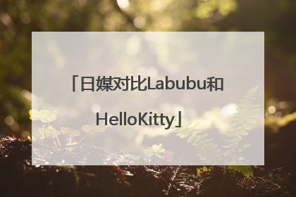 日媒对比Labubu和HelloKitty