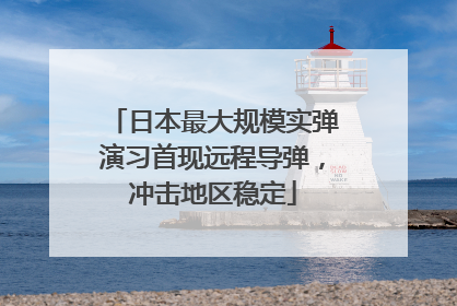 日本最大规模实弹演习首现远程导弹，冲击地区稳定