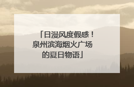 日漫风度假感！泉州滨海烟火广场的夏日物语