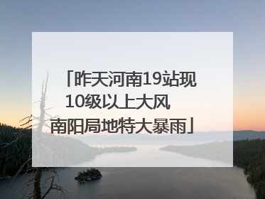 昨天河南19站现10级以上大风  南阳局地特大暴雨
