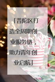 普陀区打造全周期创业服务链，助力青年创业启航