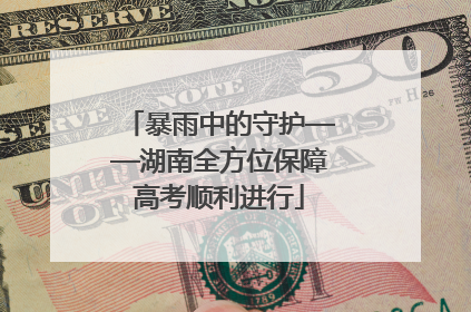 暴雨中的守护——湖南全方位保障高考顺利进行