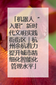 机器人“入职”新时代文明实践街街区｜杭州余杭着力提升城市精细化智能化管理水平