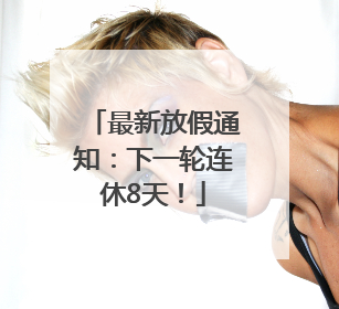 最新放假通知:下一轮连休8天!