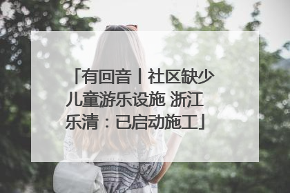 有回音丨社区缺少儿童游乐设施 浙江乐清：已启动施工