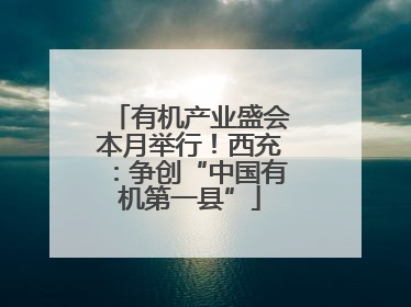 有机产业盛会本月举行！西充：争创“中国有机第一县”