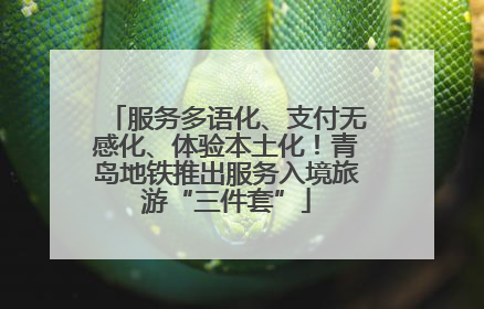 服务多语化、支付无感化、体验本土化！青岛地铁推出服务入境旅游“三件套”
