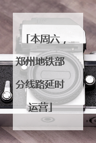 本周六，郑州地铁部分线路延时运营