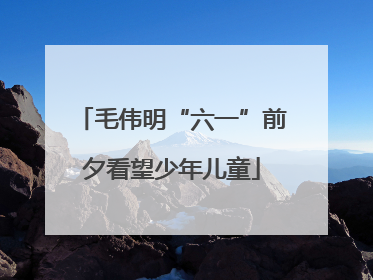 毛伟明“六一”前夕看望少年儿童