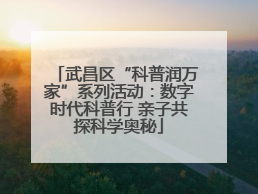 武昌区“科普润万家”系列活动：数字时代科普行 亲子共探科学奥秘