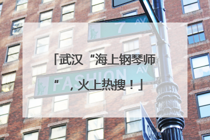 武汉“海上钢琴师”，火上热搜！