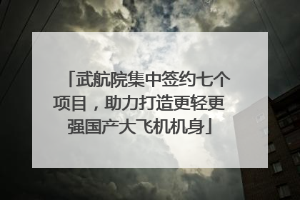 武航院集中签约七个项目，助力打造更轻更强国产大飞机机身