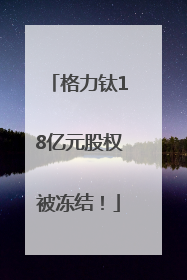 格力钛18亿元股权被冻结！