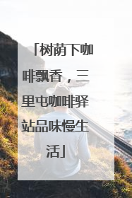 树荫下咖啡飘香，三里屯咖啡驿站品味慢生活