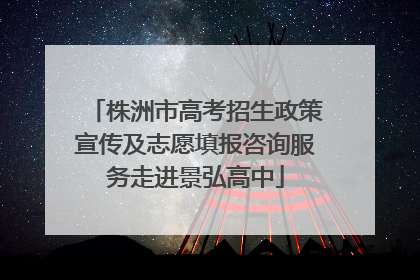 株洲市高考招生政策宣传及志愿填报咨询服务走进景弘高中