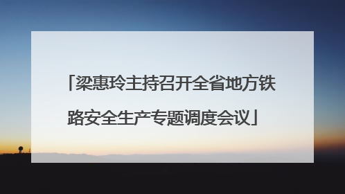梁惠玲主持召开全省地方铁路安全生产专题调度会议