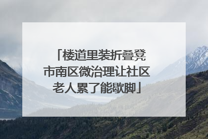 楼道里装折叠凳 市南区微治理让社区老人累了能歇脚