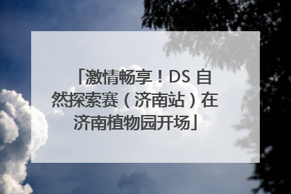 激情畅享！DS 自然探索赛（济南站）在济南植物园开场