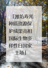 潍坊寿光种质资源保护成果亮相国际生物多样性日国家主场