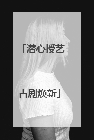潜心授艺 古剧焕新