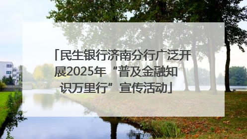 民生银行济南分行广泛开展2025年“普及金融知识万里行”宣传活动