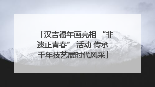 汉吉福年画亮相 “非遗正青春” 活动 传承千年技艺展时代风采
