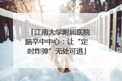 江南大学附属医院脑卒中中心：让“定时炸弹”无处可逃