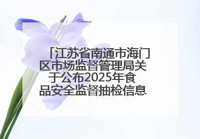 江苏省南通市海门区市场监督管理局关于公布2025年食品安全监督抽检信息的公告（第三批）