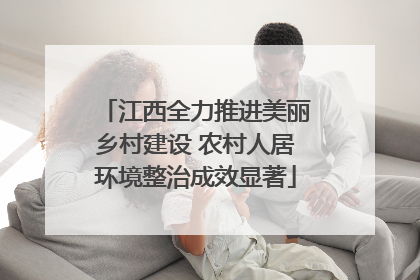 江西全力推进美丽乡村建设 农村人居环境整治成效显著