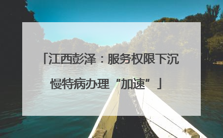 江西彭泽：服务权限下沉 慢特病办理“加速”