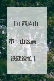 江西庐山市：山区高铁建设忙