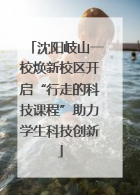 沈阳岐山一校焕新校区开启“行走的科技课程”助力学生科技创新