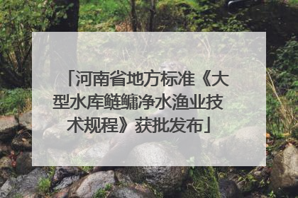 河南省地方标准《大型水库鲢鳙净水渔业技术规程》获批发布