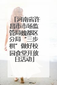 河南省许昌市市场监管局魏都区分局“三步棋”做好校园食堂开放日活动