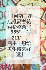 河南一花店推高考花束价格含“985”“211”，店主：想给考生带来好运