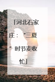 河北石家庄：“三夏”时节麦收忙